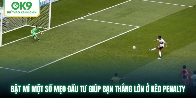 Bật mí một số mẹo đầu tư giúp bạn thắng lớn ở kèo penalty