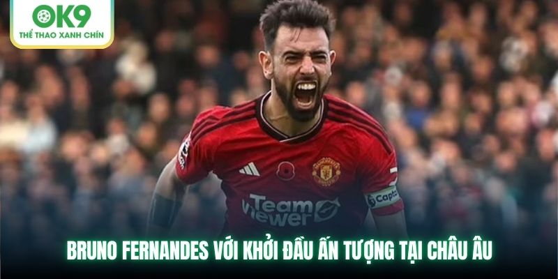 Bruno Fernandes với khởi đầu ấn tượng tại châu Âu