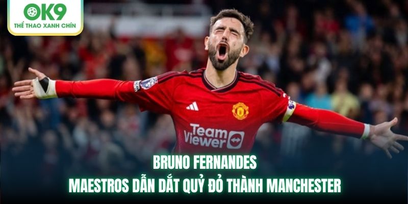 Bruno Fernandes | Maestros Dẫn Dắt Quỷ Đỏ Thành Man