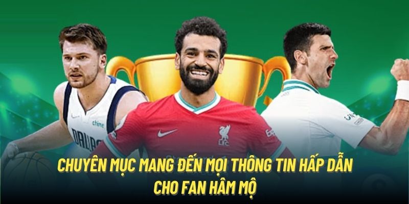 Chuyên mục mang đến mọi thông tin hấp dẫn cho fan hâm mộ