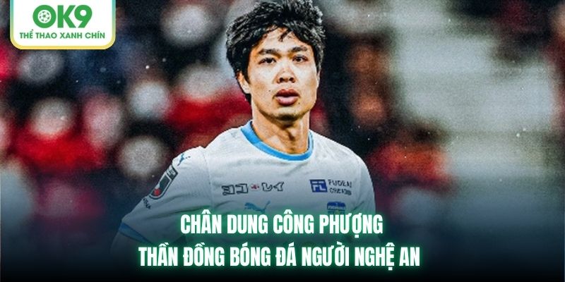 Chân Dung Công Phượng | Thần Đồng Bóng Đá Người Nghệ An