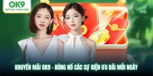 Khuyến Mãi OK9 - Bùng Nổ Các Sự Kiện Ưu Đãi Mỗi Ngày