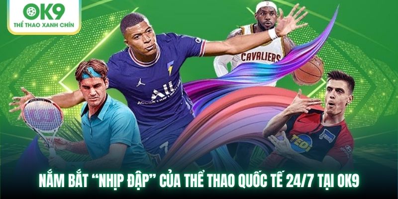 Nắm bắt “nhịp đập” của thể thao quốc tế 24/7 tại OK9