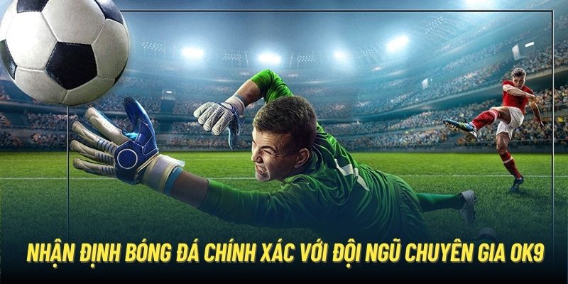 Nhận định bóng đá chính xác tại OK9 cùng đội ngũ chuyên gia của nhà cái