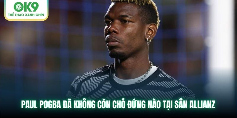 Paul Pogba đã không còn chỗ đứng nào tại sân Allianz