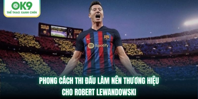 Phong cách thi đấu làm nên thương hiệu cho Robert Lewandowski