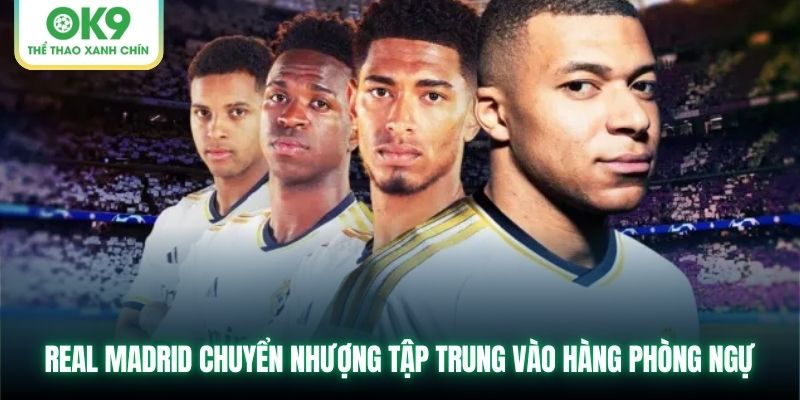 Real Madrid chuyển nhượng tập trung vào hàng phòng ngự