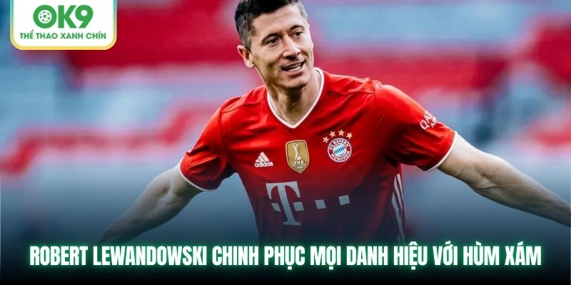 Robert Lewandowski chinh phục mọi danh hiệu với Hùm Xám