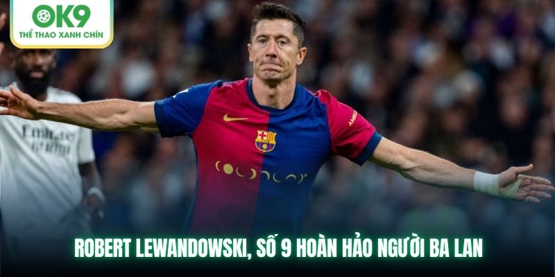 Robert Lewandowski, số 9 hoàn hảo người Ba Lan