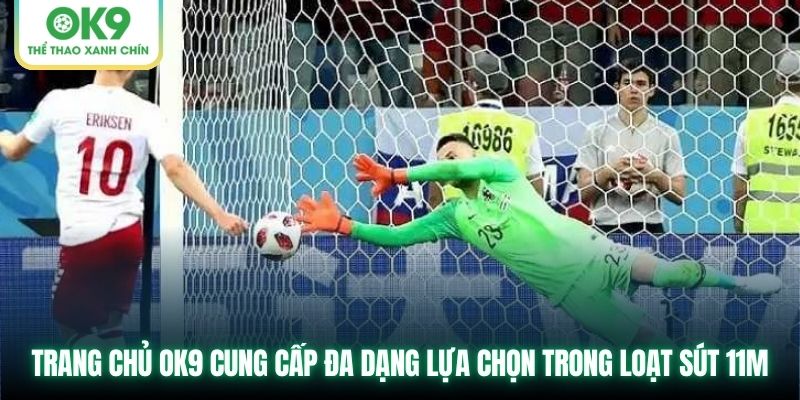 Trang chủ OK9 cung cấp đa dạng lựa chọn trong loạt sút 11m